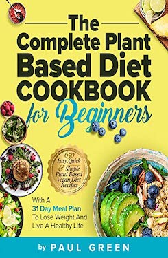 The Complete Plant Based Diet Cookbook For Beginners by Paul Green