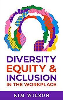Diversity, Equity and Inclusion in the Workplace by Kim Wilson