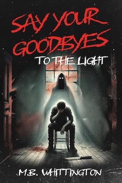 Say your goodbyes to the light by MB Whittington